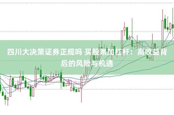 四川大决策证券正规吗 买股票加杠杆：高收益背后的风险与机遇