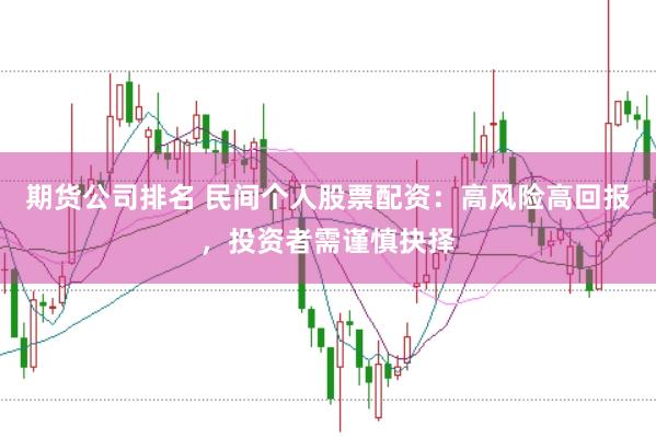 期货公司排名 民间个人股票配资：高风险高回报，投资者需谨慎抉择
