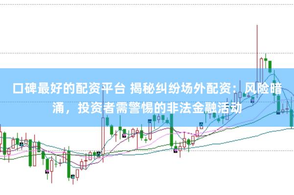 口碑最好的配资平台 揭秘纠纷场外配资：风险暗涌，投资者需警惕的非法金融活动