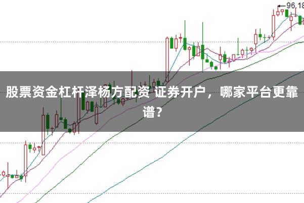 股票资金杠杆泽杨方配资 证券开户，哪家平台更靠谱？