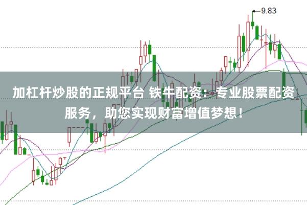 加杠杆炒股的正规平台 铁牛配资：专业股票配资服务，助您实现财富增值梦想！