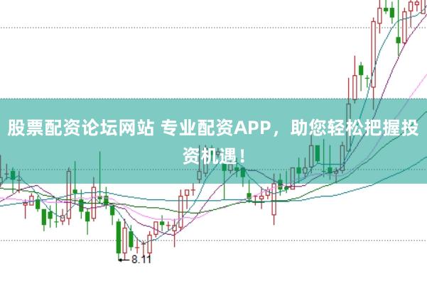 股票配资论坛网站 专业配资APP，助您轻松把握投资机遇！
