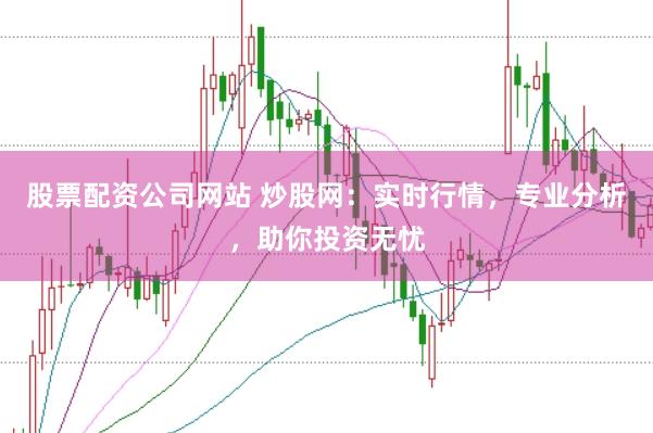 股票配资公司网站 炒股网：实时行情，专业分析，助你投资无忧