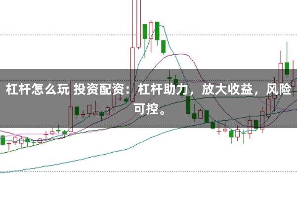 杠杆怎么玩 投资配资：杠杆助力，放大收益，风险可控。