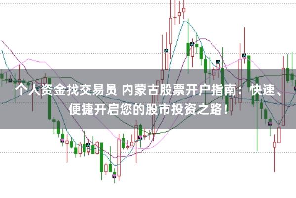 个人资金找交易员 内蒙古股票开户指南：快速、便捷开启您的股市投资之路！