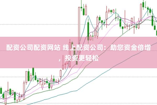 配资公司配资网站 线上配资公司：助您资金倍增，投资更轻松