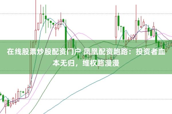 在线股票炒股配资门户 凤凰配资跑路：投资者血本无归，维权路漫漫