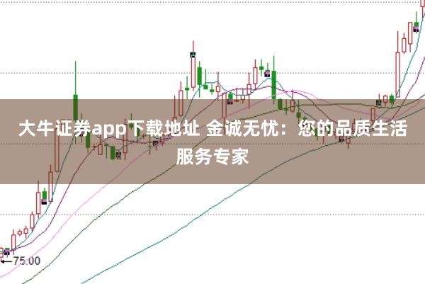 大牛证券app下载地址 金诚无忧：您的品质生活服务专家