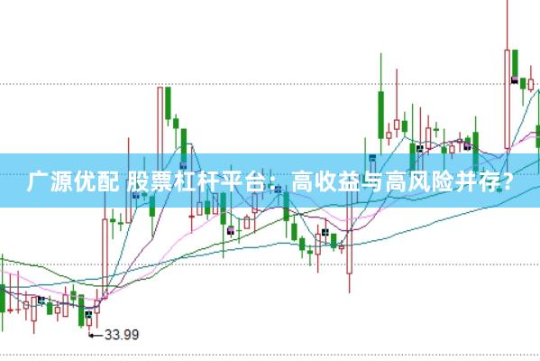 广源优配 股票杠杆平台：高收益与高风险并存？
