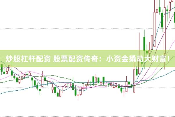 炒股杠杆配资 股票配资传奇：小资金撬动大财富！