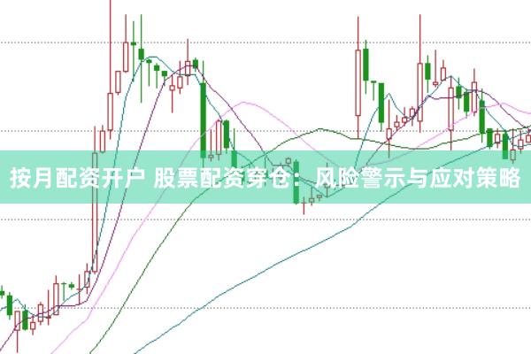 按月配资开户 股票配资穿仓：风险警示与应对策略
