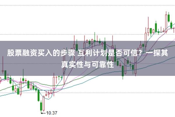 股票融资买入的步骤 互利计划是否可信？一探其真实性与可靠性