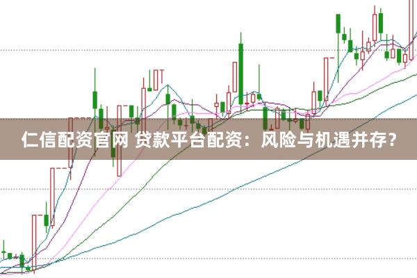 仁信配资官网 贷款平台配资：风险与机遇并存？