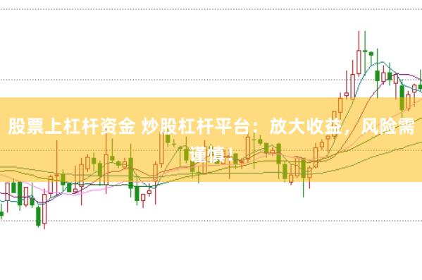 股票上杠杆资金 炒股杠杆平台：放大收益，风险需谨慎！