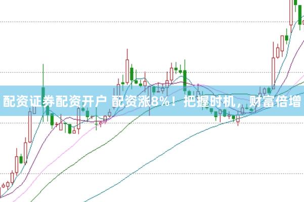 配资证券配资开户 配资涨8%！把握时机，财富倍增