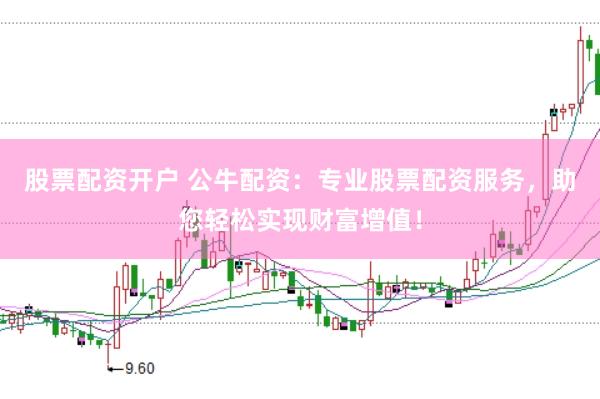 股票配资开户 公牛配资：专业股票配资服务，助您轻松实现财富增值！