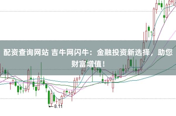 配资查询网站 吉牛网闪牛：金融投资新选择，助您财富增值！