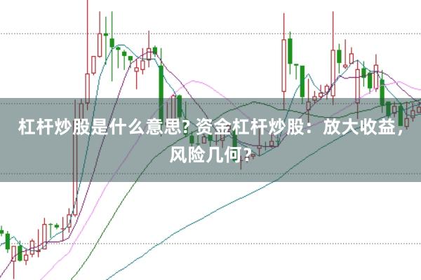 杠杆炒股是什么意思? 资金杠杆炒股：放大收益，风险几何？