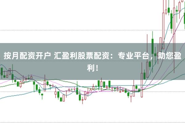 按月配资开户 汇盈利股票配资：专业平台，助您盈利！
