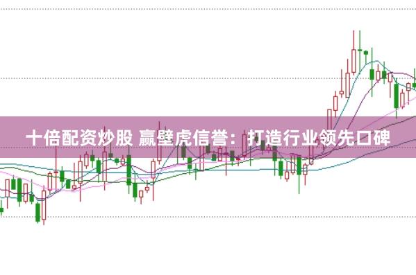 十倍配资炒股 赢壁虎信誉：打造行业领先口碑
