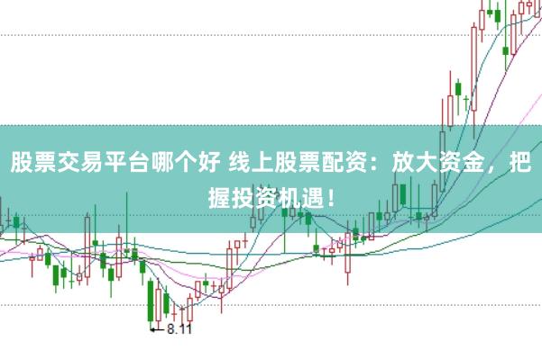 股票交易平台哪个好 线上股票配资：放大资金，把握投资机遇！