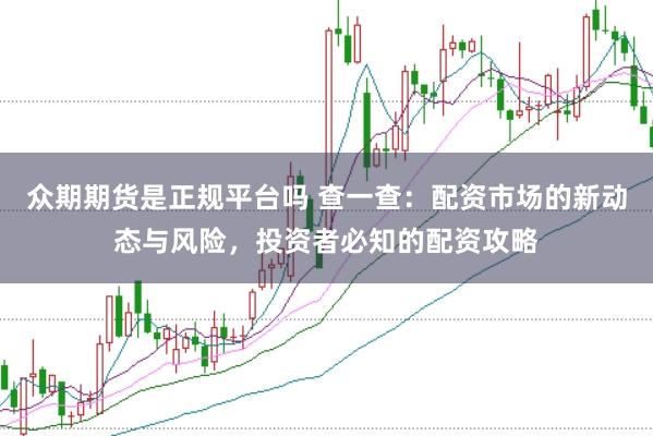 众期期货是正规平台吗 查一查：配资市场的新动态与风险，投资者必知的配资攻略