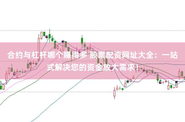 合约与杠杆哪个赚得多 股票配资网址大全：一站式解决您的资金放大需求！