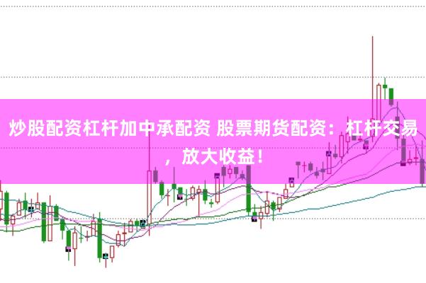 炒股配资杠杆加中承配资 股票期货配资：杠杆交易，放大收益！