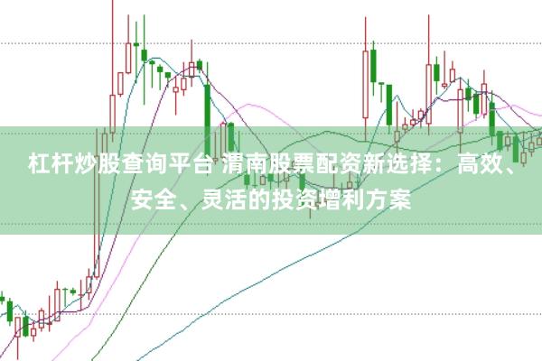 杠杆炒股查询平台 渭南股票配资新选择：高效、安全、灵活的投资增利方案