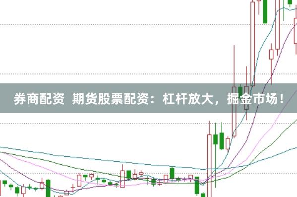 券商配资  期货股票配资：杠杆放大，掘金市场！