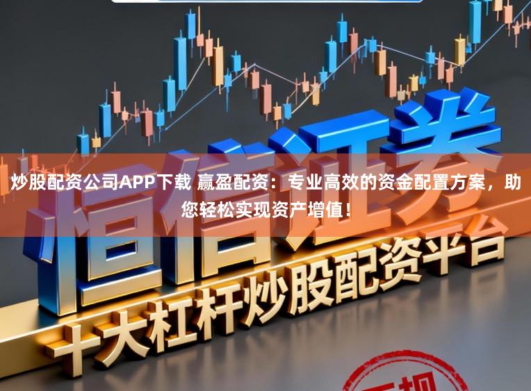 炒股配资公司APP下载 赢盈配资：专业高效的资金配置方案，助您轻松实现资产增值！