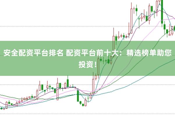 安全配资平台排名 配资平台前十大：精选榜单助您投资！