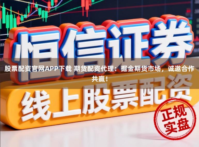 股票配资官网APP下载 期货配资代理：掘金期货市场，诚邀合作共赢！