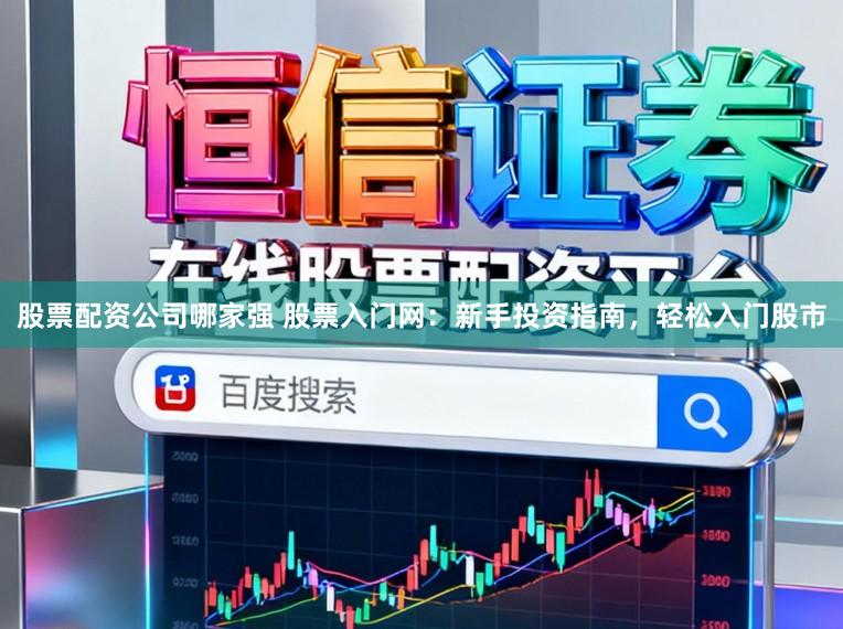 股票配资公司哪家强 股票入门网：新手投资指南，轻松入门股市
