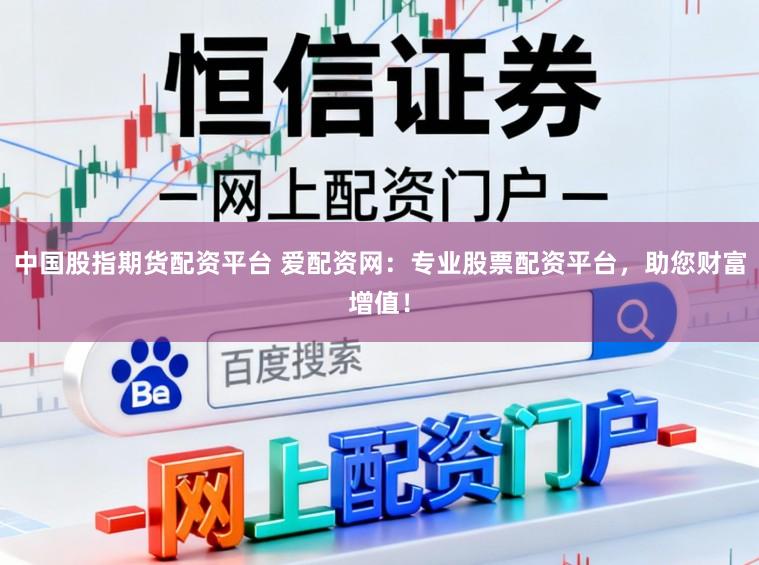 中国股指期货配资平台 爱配资网：专业股票配资平台，助您财富增值！