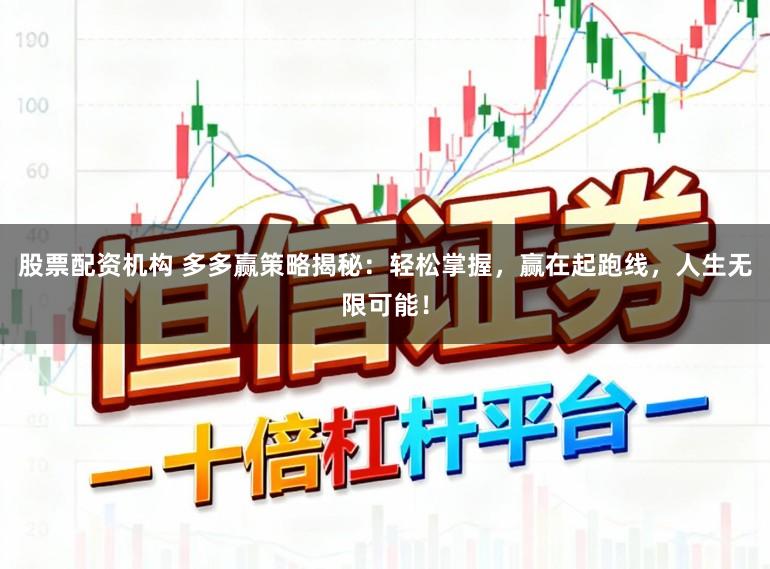 股票配资机构 多多赢策略揭秘：轻松掌握，赢在起跑线，人生无限可能！