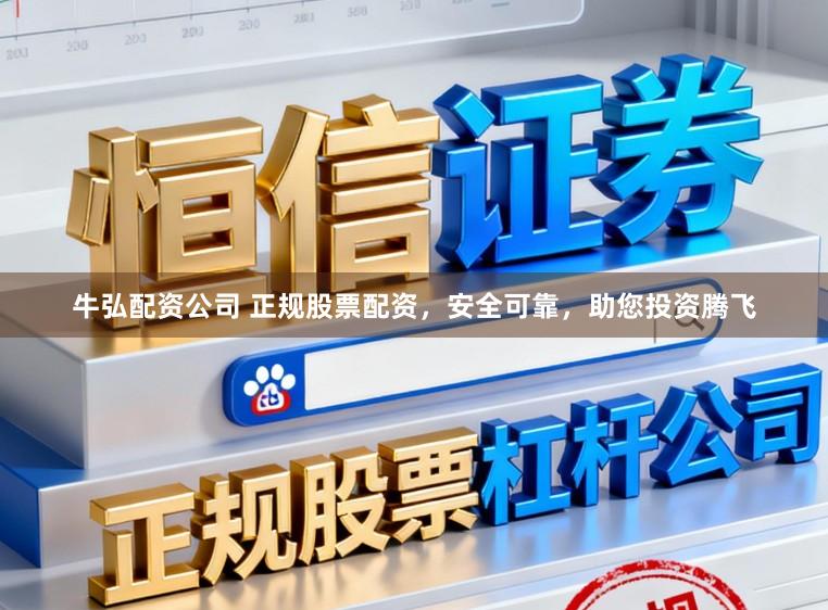 牛弘配资公司 正规股票配资，安全可靠，助您投资腾飞