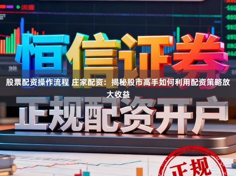 股票配资操作流程 庄家配资：揭秘股市高手如何利用配资策略放大收益