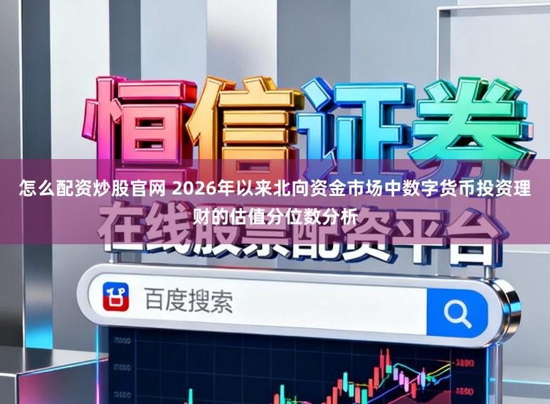 怎么配资炒股官网 2026年以来北向资金市场中数字货币投资理财的估值分位数分析
