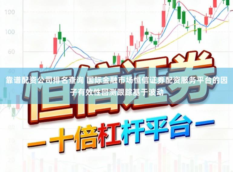 靠谱配资公司排名查询 国际金融市场恒信证券配资服务平台的因子有效性回测跟踪基于波动