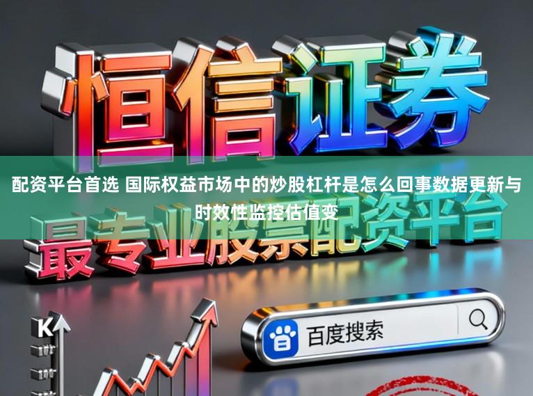 配资平台首选 国际权益市场中的炒股杠杆是怎么回事数据更新与时效性监控估值变