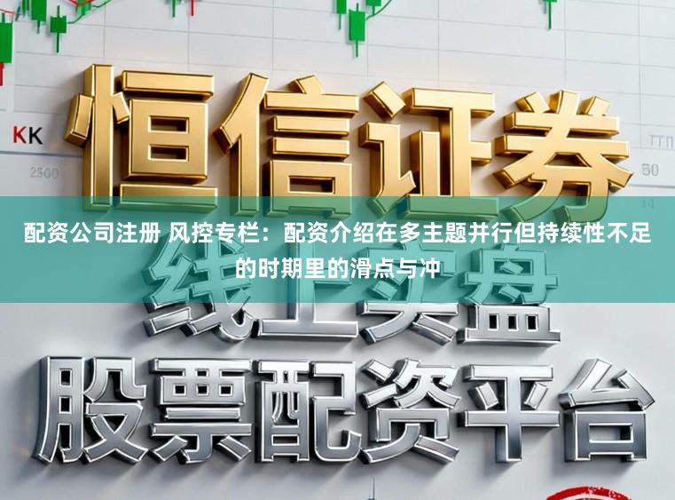 配资公司注册 风控专栏：配资介绍在多主题并行但持续性不足的时期里的滑点与冲