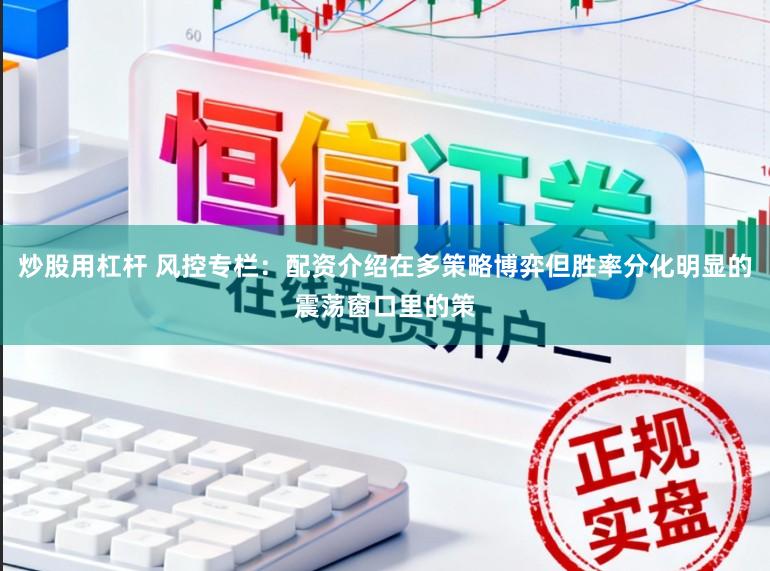 炒股用杠杆 风控专栏：配资介绍在多策略博弈但胜率分化明显的震荡窗口里的策