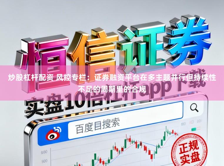 炒股杠杆配资 风控专栏：证券融资平台在多主题并行但持续性不足的周期里的合规