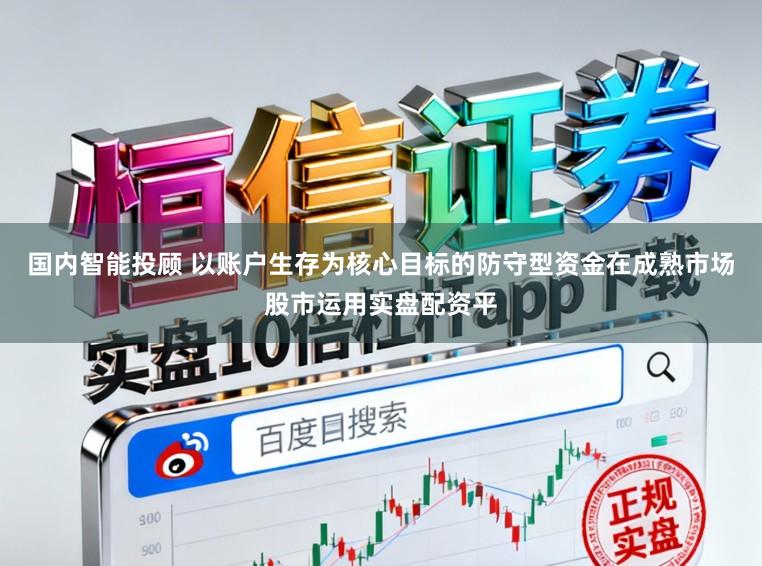 国内智能投顾 以账户生存为核心目标的防守型资金在成熟市场股市运用实盘配资平