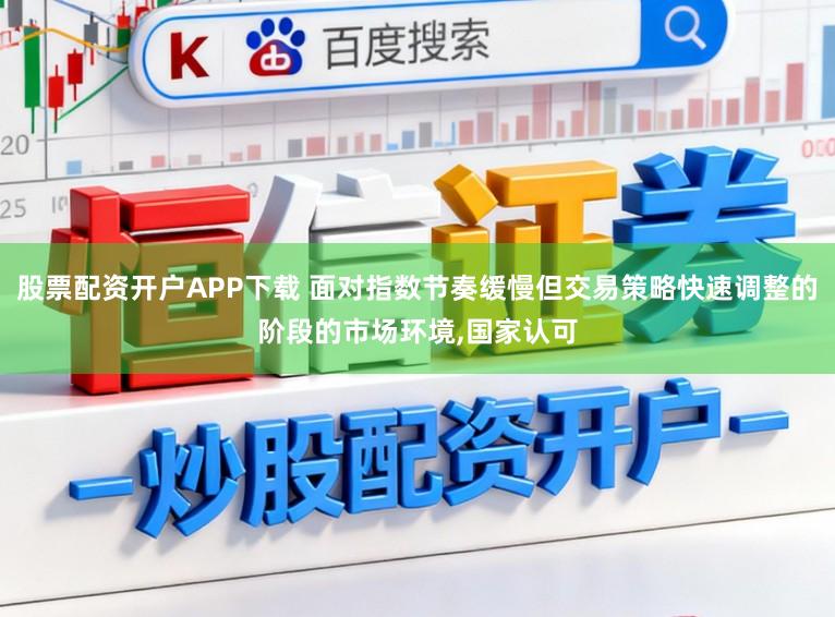 股票配资开户APP下载 面对指数节奏缓慢但交易策略快速调整的阶段的市场环境,国家认可