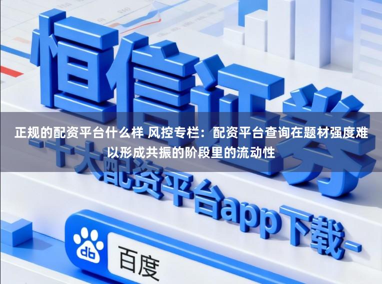 正规的配资平台什么样 风控专栏：配资平台查询在题材强度难以形成共振的阶段里的流动性