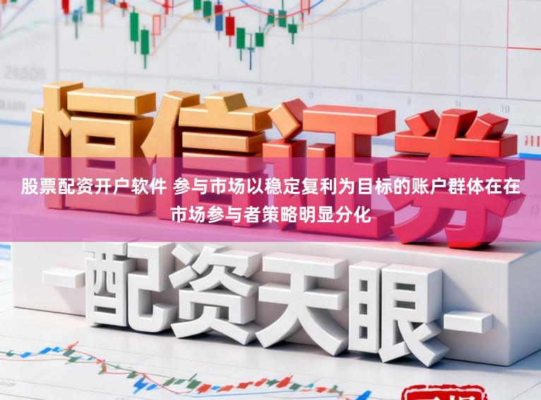 股票配资开户软件 参与市场以稳定复利为目标的账户群体在在市场参与者策略明显分化