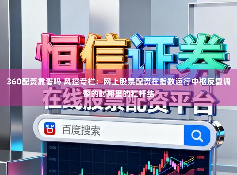 360配资靠谱吗 风控专栏：网上股票配资在指数运行中枢反复调整的时期里的杠杆结
