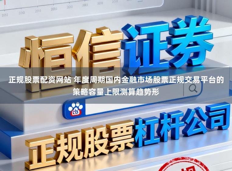 正规股票配资网站 年度周期国内金融市场股票正规交易平台的策略容量上限测算趋势形